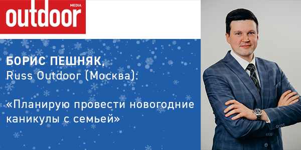 Борис Пешняк, Russ Outdoor: "Планирую провести новогодние каникулы с семьей"